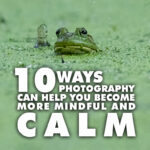 10 ways photography can help you become more mindful and calm