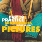 Practice Mindfulness To Create More Perfect Pictures
